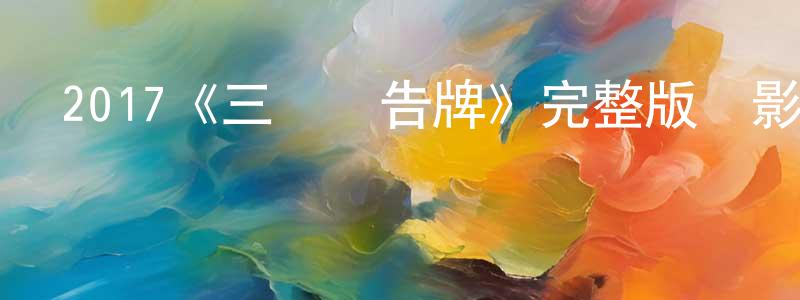 白銀杰的動漫綜藝大全,2017《三塊廣告牌》完整版電影/在線觀看/百度云-美劇天堂